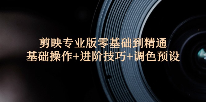 （12310期）剪映专业版零基础到精通：基础操作+进阶技巧+调色预设"-云库资源