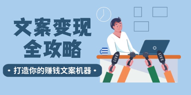 （12311期）文案变现全攻略：12个技巧深度剖析，打造你的赚钱文案机器-云库资源