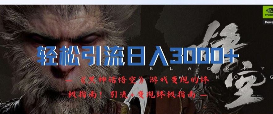轻松引流日入3k，《黑神话悟空》游戏变现的终极指南!引流+变现终极指南-云库资源
