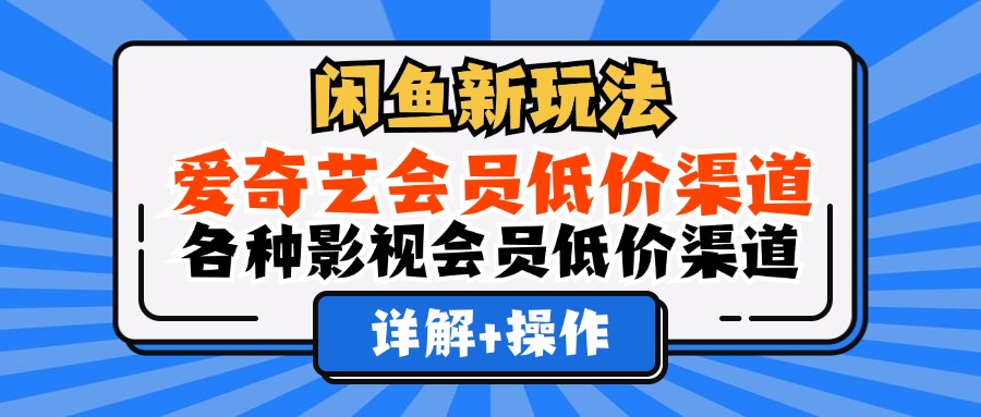 （12320期）闲鱼新玩法，爱奇艺会员低价渠道，各种影视会员低价渠道详解-云库资源