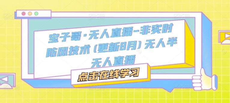 宝子哥·无人直播-非实时防风技术(更新8月)无人半无人直播-云库资源