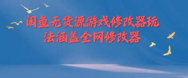 闲鱼无货源游戏修改器玩法涵盖全网修改器-云库资源