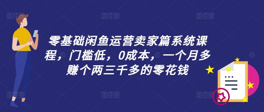 零基础闲鱼运营卖家篇系统课程，门槛低，0成本，一个月多赚个两三千多的零花钱-云库资源