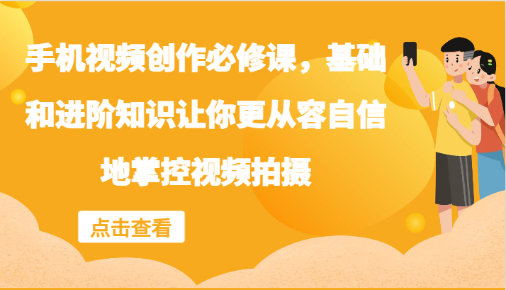 手机视频创作必修课，基础和进阶知识让你更从容自信地掌控视频拍摄-云库资源