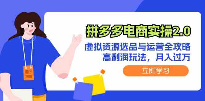 拼多多电商实操2.0：虚拟资源选品与运营全攻略，高利润玩法，月入过万-云库资源
