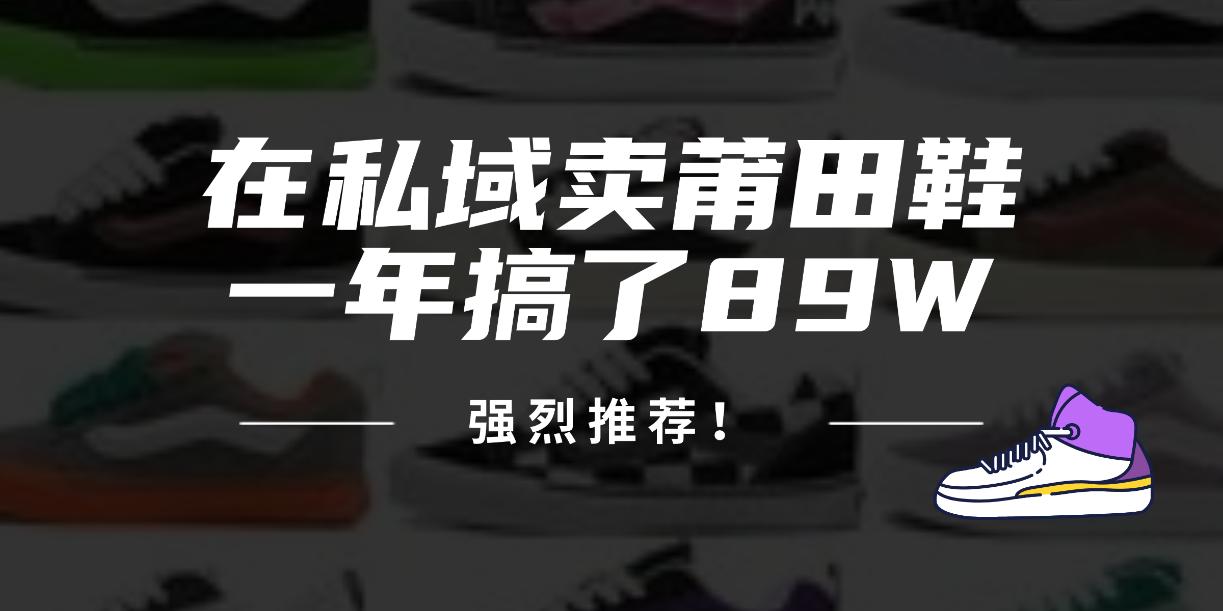 （12370期）24年在私域卖莆田鞋，一年搞了89W，强烈推荐！-云库资源