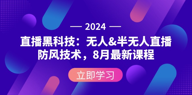 （12381期）2024直播黑科技：无人&半无人直播防风技术，8月最新课程-云库资源