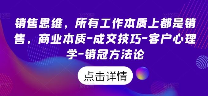 销售思维，所有工作本质上都是销售，商业本质-成交技巧-客户心理学-销冠方法论-云库资源
