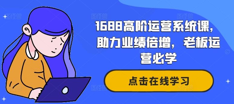 1688高阶运营系统课，助力业绩倍增，老板运营必学-云库资源