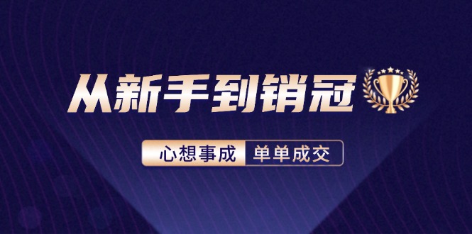 （12383期）从新手到销冠：精通客户心理学，揭秘销冠背后的成交秘籍-云库资源