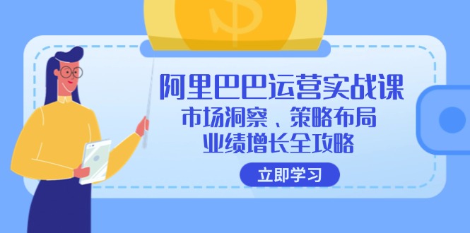（12385期）阿里巴巴运营实战课：市场洞察、策略布局、业绩增长全攻略-云库资源
