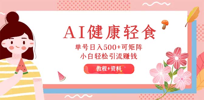 （12388期）AI健康轻食，单号日入500+可矩阵，小白轻松引流赚钱（教程+食谱）-云库资源