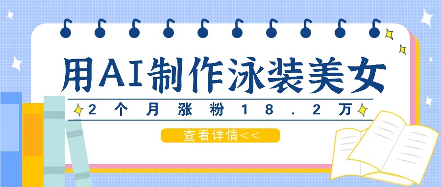 用AI生成泳装美女短视频，2个月涨粉18.2万，多种变现月收益万元-云库资源