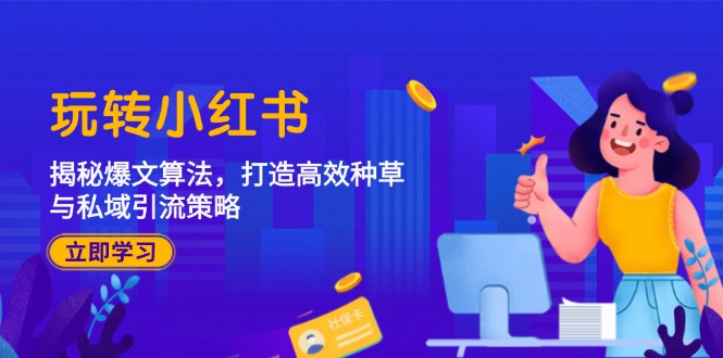 （12402期）玩转小红书：揭秘爆文算法，打造高效种草与私域引流策略-云库资源