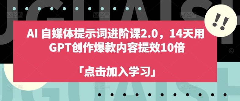 AI自媒体提示词进阶课2.0，14天用 GPT创作爆款内容提效10倍-云库资源