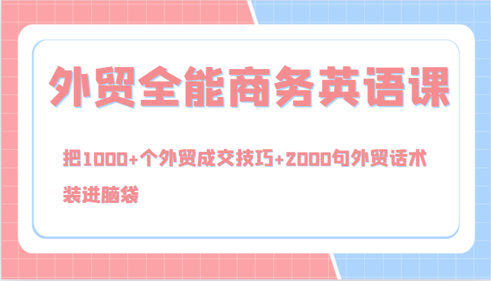 外贸全能商务英语课，把1000+个外贸成交技巧+2000句外贸话术，装进脑袋（144节）-云库资源