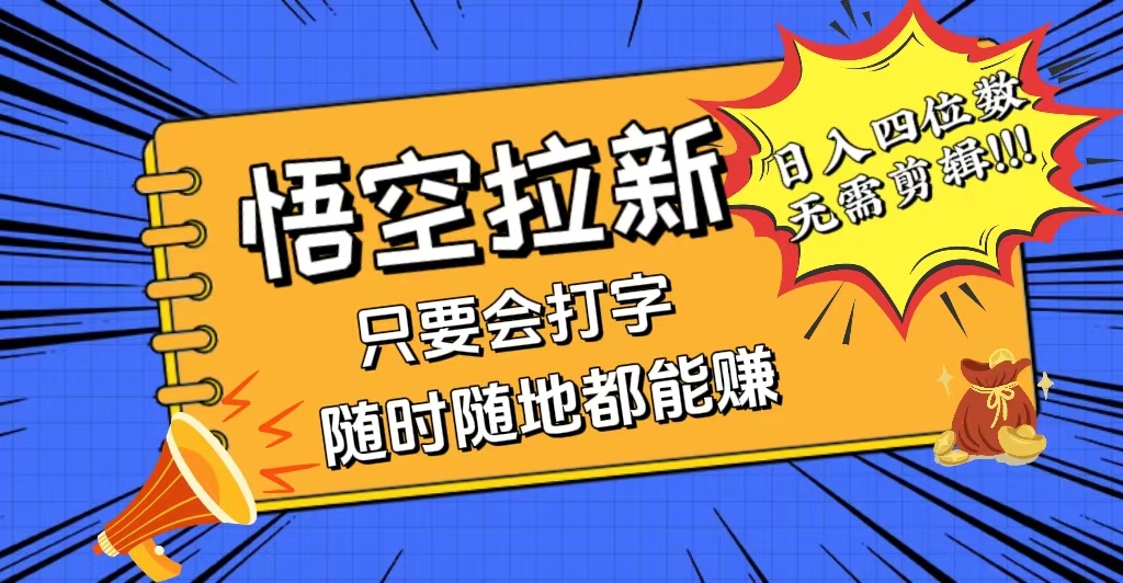 （12408期）会打字就能赚，悟空拉新最新玩法，日入四位数，无需作品，小白也能当天…-云库资源