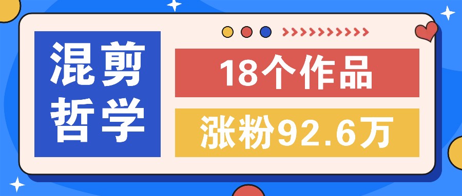 短视频混剪哲学号，小众赛道大爆款18个作品，涨粉92.6万！-云库资源