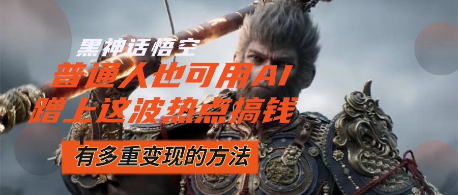 （12414期）黑神话悟空爆火，已经有人利用这波流量变现几十万，普通人也可用AI蹭上…-云库资源