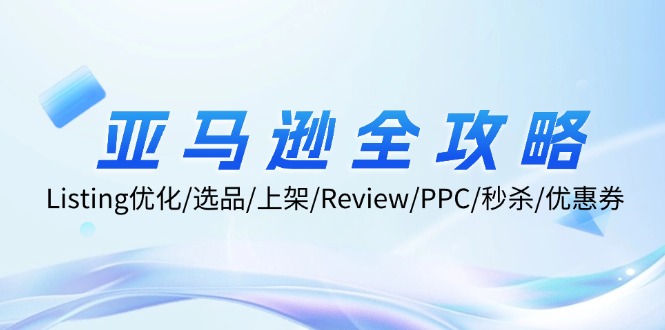 （12416期）亚马逊全攻略：Listing优化/选品/上架/Review/PPC/秒杀/优惠券/无水印课-云库资源