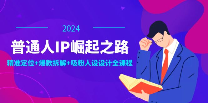 普通人IP崛起之路：打造个人品牌，精准定位+爆款拆解+吸粉人设设计全课程-云库资源