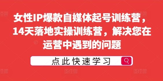 女性IP爆款自媒体起号训练营，14天落地实操训练营，解决您在运营中遇到的问题-云库资源