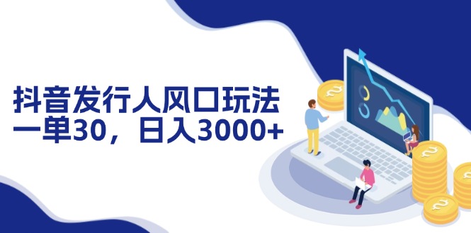 （12418期）抖音发行人风口玩法，一单30，日入3000+-云库资源