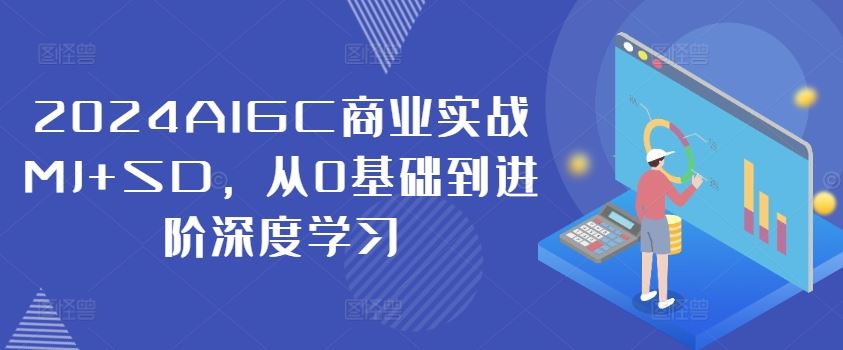 2024AIGC商业实战MJ+SD，从0基础到进阶深度学习-云库资源