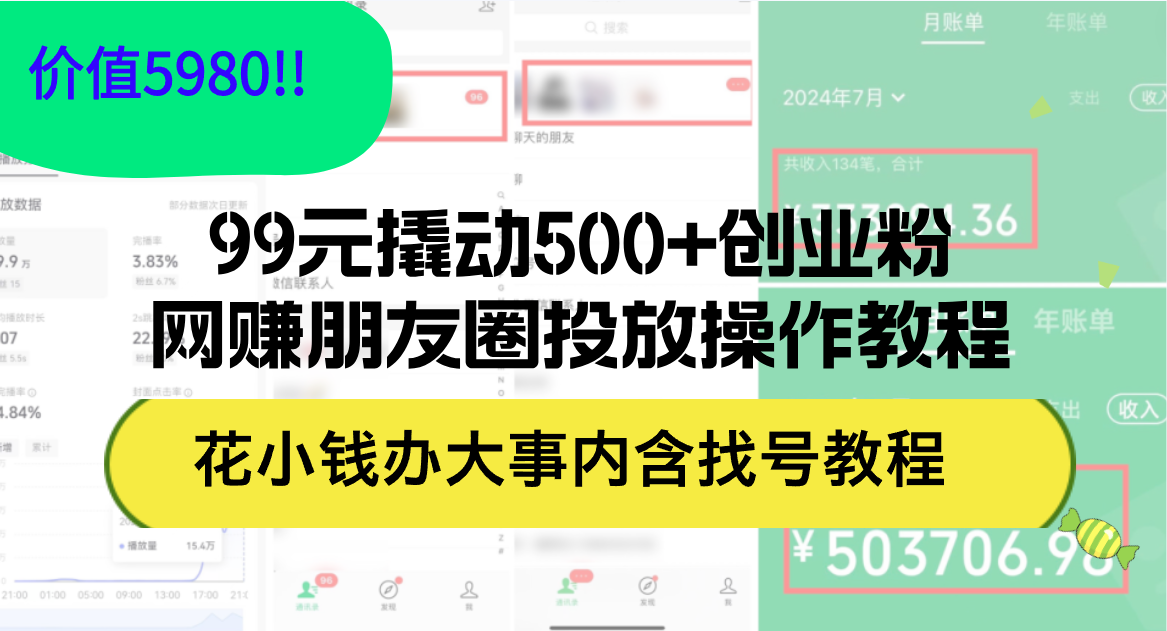 （12431期）99元撬动500+创业粉，网赚朋友圈投放操作教程价值5980！花小钱办大事内…-云库资源