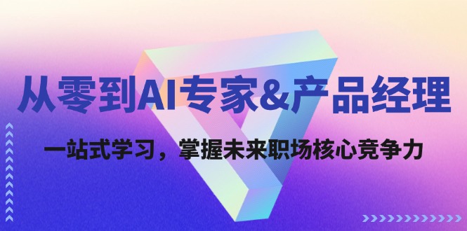从零到AI专家&产品经理：一站式学习，掌握未来职场核心竞争力-云库资源