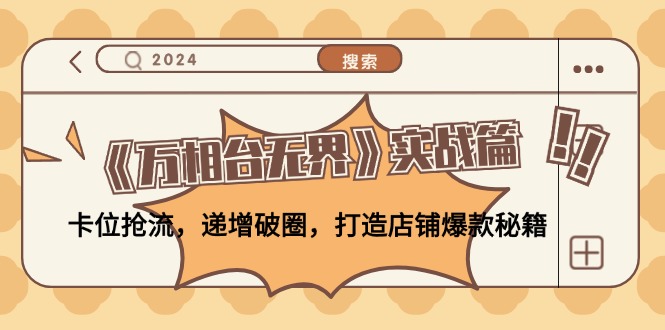 （12437期）《万相台无界》实战篇：卡位抢流，递增破圈，打造店铺爆款秘籍-无水印-云库资源