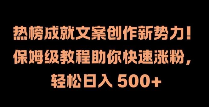 热榜成就文案创作新势力，保姆级教程助你快速涨粉，轻松日入 500+【揭秘】-云库资源