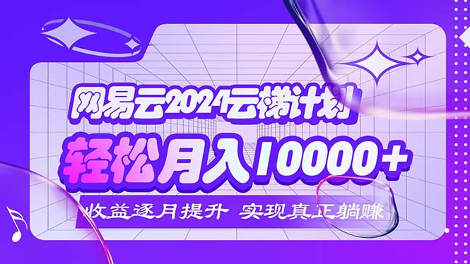 （12439期）2024网易云云梯计划  每月躺赚5000+-云库资源