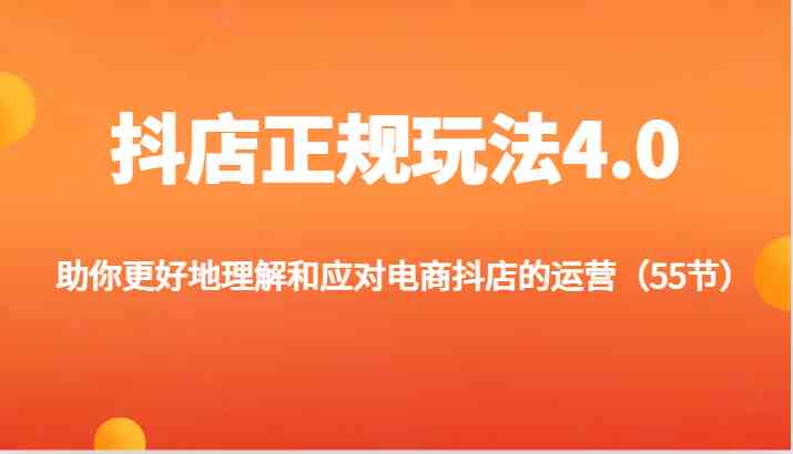 抖店正规玩法4.0-助你更好地理解和应对电商抖店的运营（更新）-云库资源