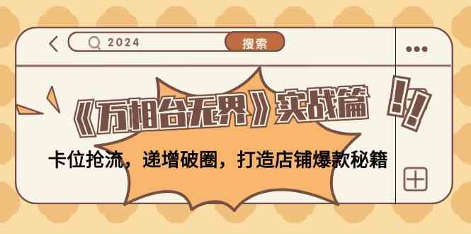 《万相台无界》实战篇：卡位抢流，递增破圈，打造店铺爆款秘籍-云库资源