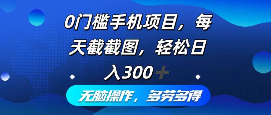 （12451期）0门槛手机项目，每天截截图，轻松日入300+，无脑操作多劳多得-云库资源