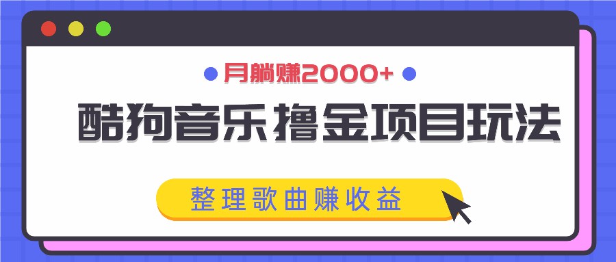 酷狗音乐撸金项目玩法，整理歌曲赚收益，月躺赚2000+-云库资源