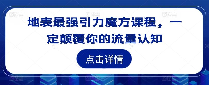 地表最强引力魔方课程，一定颠覆你的流量认知-云库资源