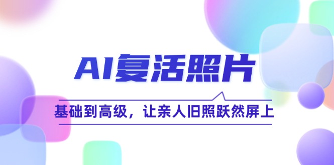 AI复活照片技巧课：基础到高级，让亲人旧照跃然屏上-云库资源