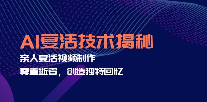 （12483期）AI复活技术揭秘：亲人复活视频制作，尊重逝者，创造独特回忆-云库资源