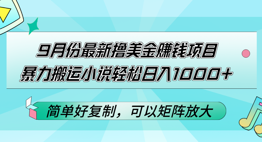 （12487期）9月份最新撸美金赚钱项目，暴力搬运小说轻松日入1000+，简单好复制可以…-云库资源