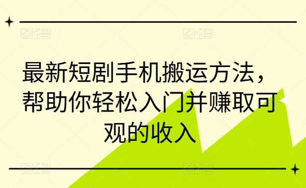 最新短剧手机搬运方法，帮助你轻松入门并赚取可观的收入-云库资源