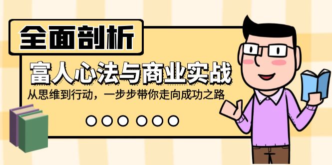 （12492期）全面剖析富人心法与商业实战，从思维到行动，一步步带你走向成功之路-云库资源