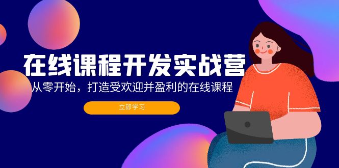 （12493期）在线课程开发实战营：从零开始，打造受欢迎并盈利的在线课程（更新）-云库资源