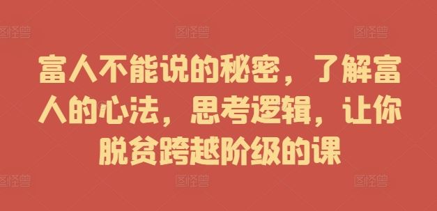 富人不能说的秘密，了解富人的心法，思考逻辑，让你脱贫跨越阶级的课-云库资源