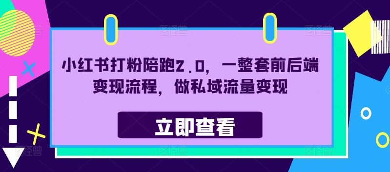 小红书打粉陪跑2.0，一整套前后端变现流程，做私域流量变现-云库资源