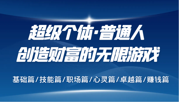 超级个体·普通人创造财富的无限游戏，基础篇/技能篇/职场篇/心灵篇/卓越篇/赚钱篇-云库资源