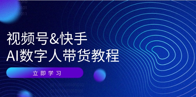 视频号快手AI数字人带货教程：认知、技术、运营、拓展与资源变现-云库资源