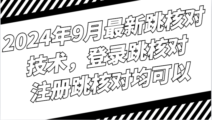 2024年9月最新跳核对技术，登录跳核对，注册跳核对均可以-云库资源