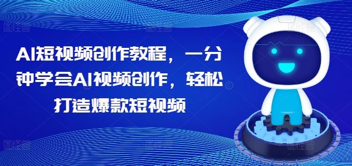 AI短视频创作教程，一分钟学会AI视频创作，轻松打造爆款短视频-云库资源